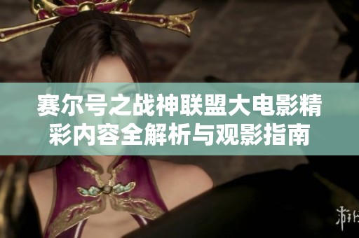 赛尔号之战神联盟大电影精彩内容全解析与观影指南