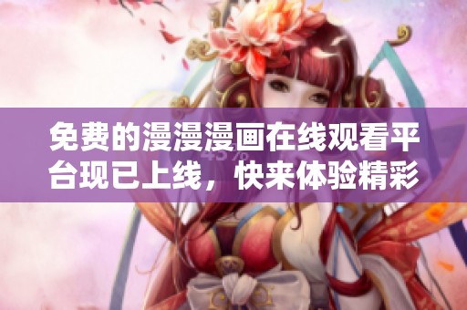 免费的漫漫漫画在线观看平台现已上线，快来体验精彩内容！