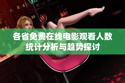 各省免费在线电影观看人数统计分析与趋势探讨