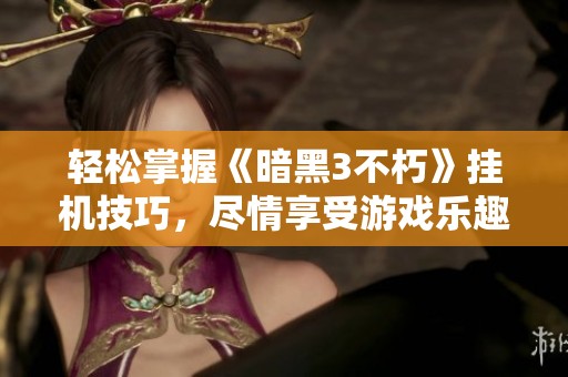 轻松掌握《暗黑3不朽》挂机技巧，尽情享受游戏乐趣