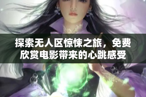 探索无人区惊悚之旅，免费欣赏电影带来的心跳感受