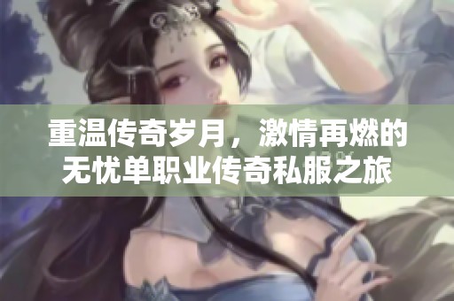 重温传奇岁月，激情再燃的无忧单职业传奇私服之旅