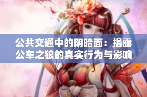 公共交通中的阴暗面：揭露公车之狼的真实行为与影响