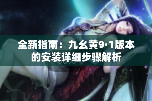 全新指南：九幺黄9·1版本的安装详细步骤解析