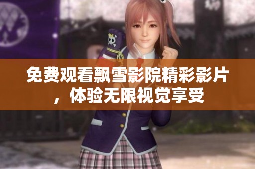 免费观看飘雪影院精彩影片，体验无限视觉享受
