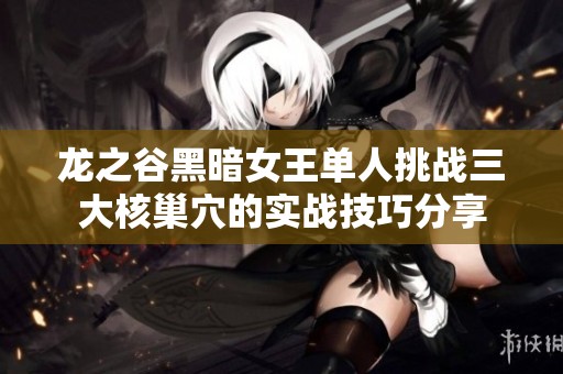 龙之谷黑暗女王单人挑战三大核巢穴的实战技巧分享