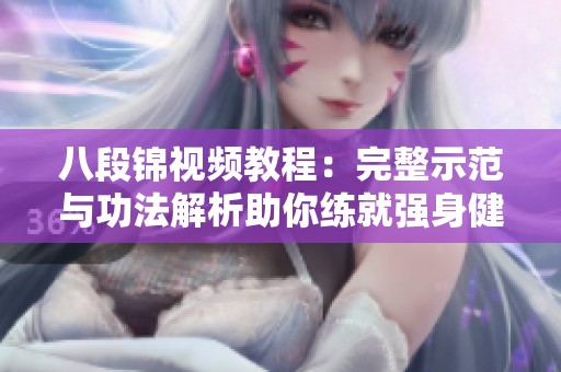 八段锦视频教程：完整示范与功法解析助你练就强身健体