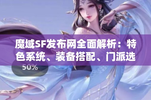 魔域SF发布网全面解析：特色系统、装备搭配、门派选择与剧情发展详解