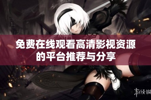 免费在线观看高清影视资源的平台推荐与分享
