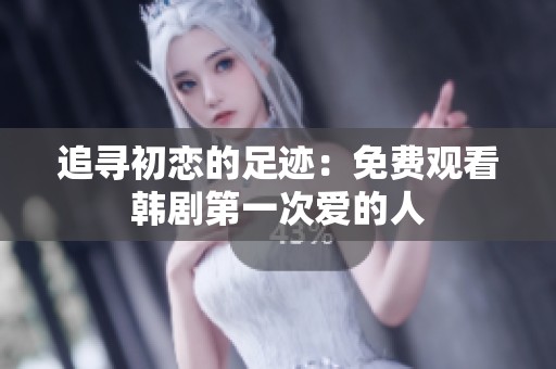 追寻初恋的足迹：免费观看韩剧第一次爱的人