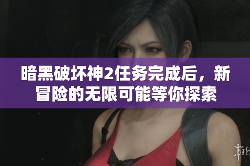 暗黑破坏神2任务完成后，新冒险的无限可能等你探索