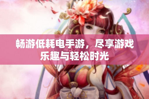 畅游低耗电手游，尽享游戏乐趣与轻松时光