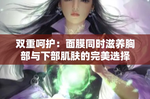 双重呵护：面膜同时滋养胸部与下部肌肤的完美选择