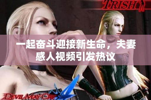 一起奋斗迎接新生命，夫妻感人视频引发热议
