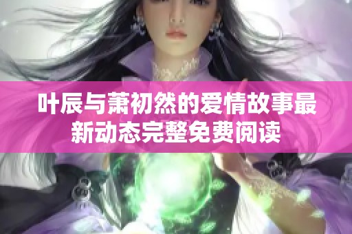 叶辰与萧初然的爱情故事最新动态完整免费阅读