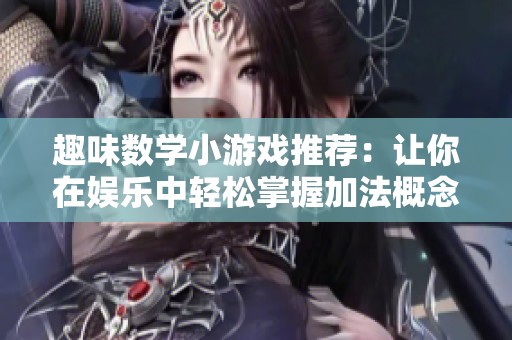 趣味数学小游戏推荐：让你在娱乐中轻松掌握加法概念