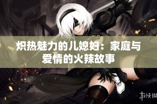 炽热魅力的儿媳妇：家庭与爱情的火辣故事