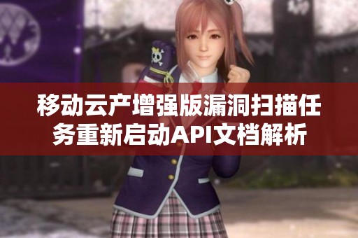 移动云产增强版漏洞扫描任务重新启动API文档解析