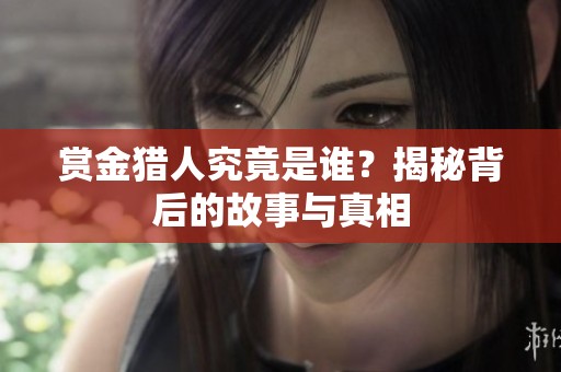 赏金猎人究竟是谁？揭秘背后的故事与真相