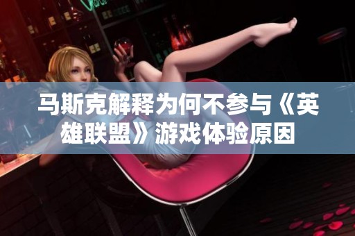 马斯克解释为何不参与《英雄联盟》游戏体验原因