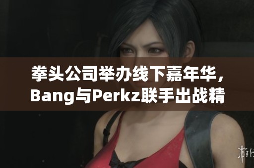 拳头公司举办线下嘉年华，Bang与Perkz联手出战精彩赛事
