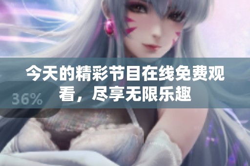 今天的精彩节目在线免费观看，尽享无限乐趣