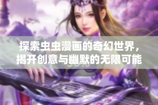 探索虫虫漫画的奇幻世界，揭开创意与幽默的无限可能