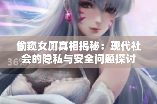 偷窥女厕真相揭秘：现代社会的隐私与安全问题探讨