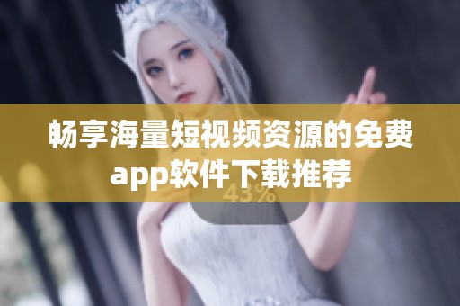 畅享海量短视频资源的免费app软件下载推荐