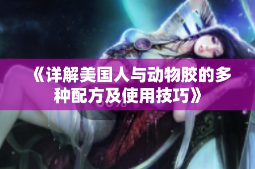 《详解美国人与动物胶的多种配方及使用技巧》