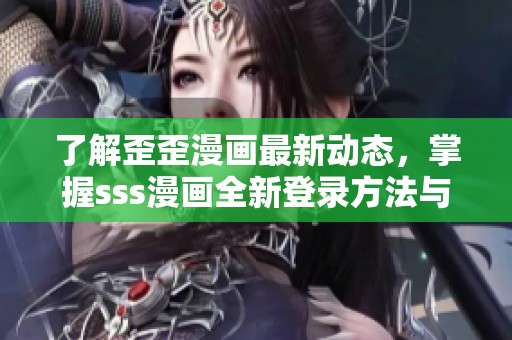 了解歪歪漫画最新动态，掌握sss漫画全新登录方法与技巧