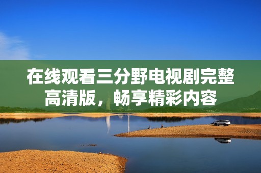 在线观看三分野电视剧完整高清版，畅享精彩内容