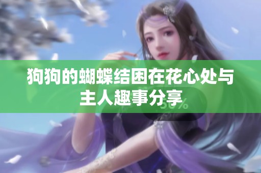 狗狗的蝴蝶结困在花心处与主人趣事分享