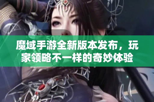 魔域手游全新版本发布，玩家领略不一样的奇妙体验