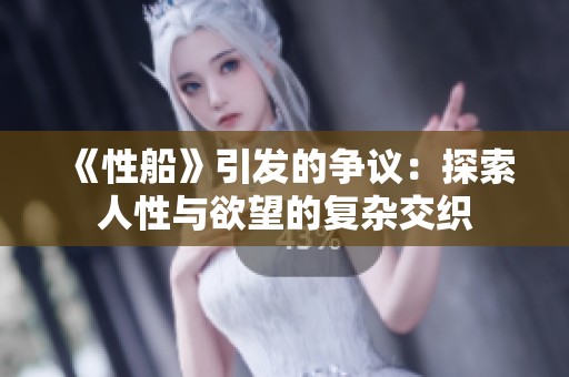 《性船》引发的争议：探索人性与欲望的复杂交织