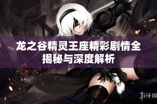 龙之谷精灵王座精彩剧情全揭秘与深度解析