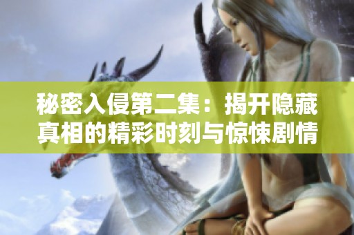 秘密入侵第二集：揭开隐藏真相的精彩时刻与惊悚剧情