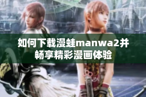 如何下载漫蛙manwa2并畅享精彩漫画体验