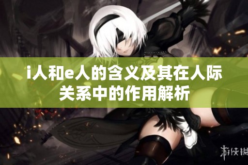 i人和e人的含义及其在人际关系中的作用解析