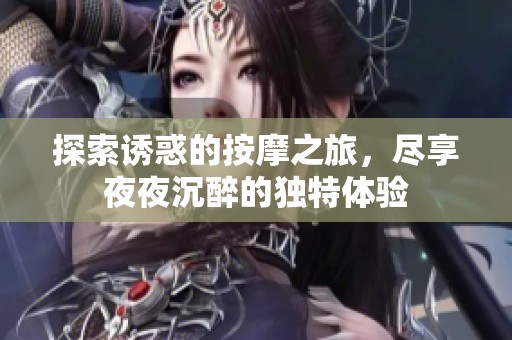探索诱惑的按摩之旅，尽享夜夜沉醉的独特体验