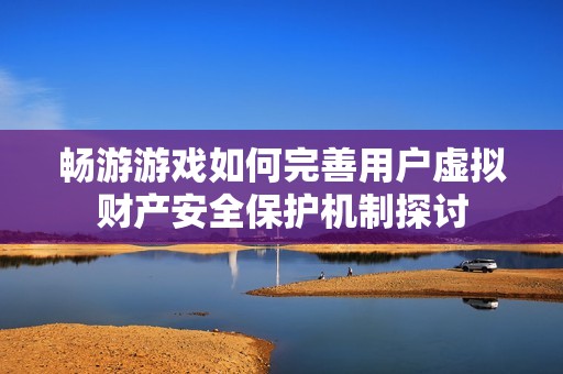 畅游游戏如何完善用户虚拟财产安全保护机制探讨