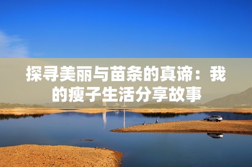 探寻美丽与苗条的真谛：我的瘦子生活分享故事