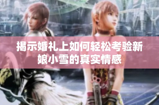 揭示婚礼上如何轻松考验新娘小雪的真实情感