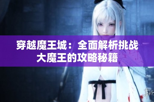 穿越魔王城：全面解析挑战大魔王的攻略秘籍