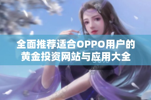 全面推荐适合OPPO用户的黄金投资网站与应用大全