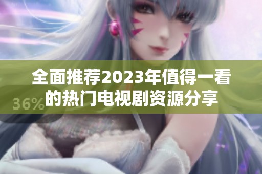 全面推荐2023年值得一看的热门电视剧资源分享