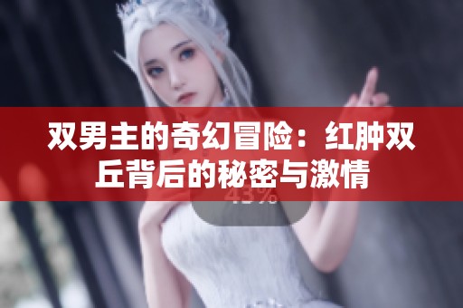 双男主的奇幻冒险：红肿双丘背后的秘密与激情