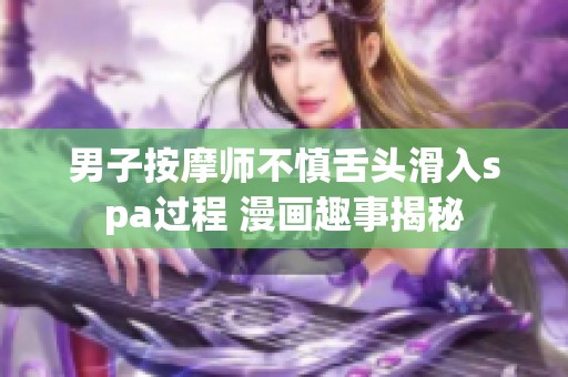 男子按摩师不慎舌头滑入spa过程 漫画趣事揭秘