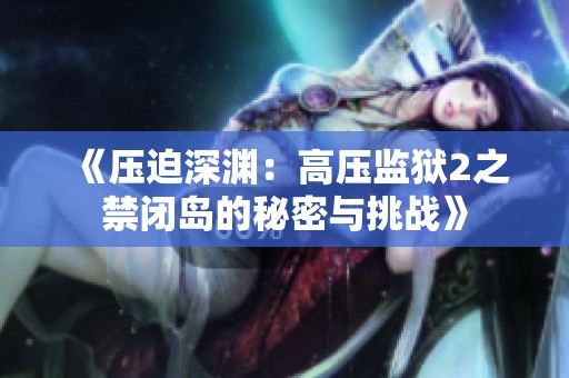 《压迫深渊：高压监狱2之禁闭岛的秘密与挑战》