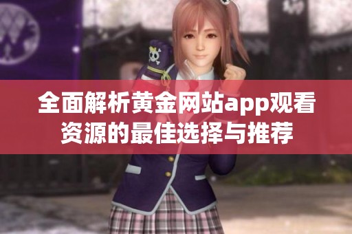 全面解析黄金网站app观看资源的最佳选择与推荐